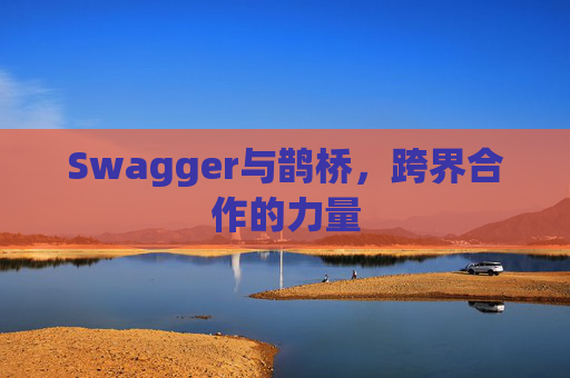 Swagger与鹊桥，跨界合作的力量