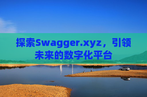 探索Swagger.xyz，引领未来的数字化平台